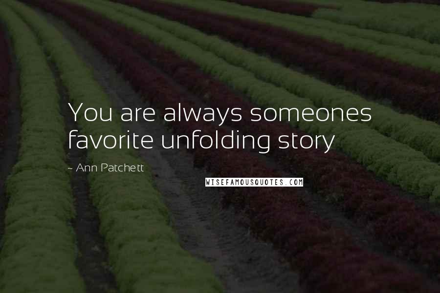 Ann Patchett Quotes: You are always someones favorite unfolding story