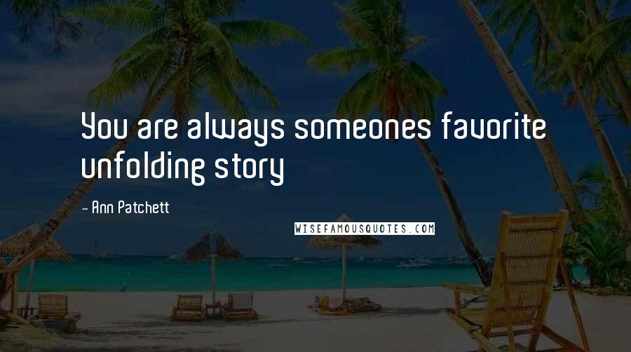 Ann Patchett Quotes: You are always someones favorite unfolding story