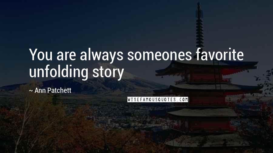 Ann Patchett Quotes: You are always someones favorite unfolding story