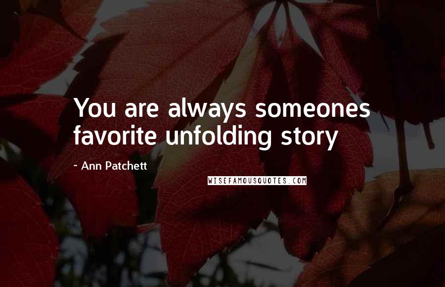 Ann Patchett Quotes: You are always someones favorite unfolding story