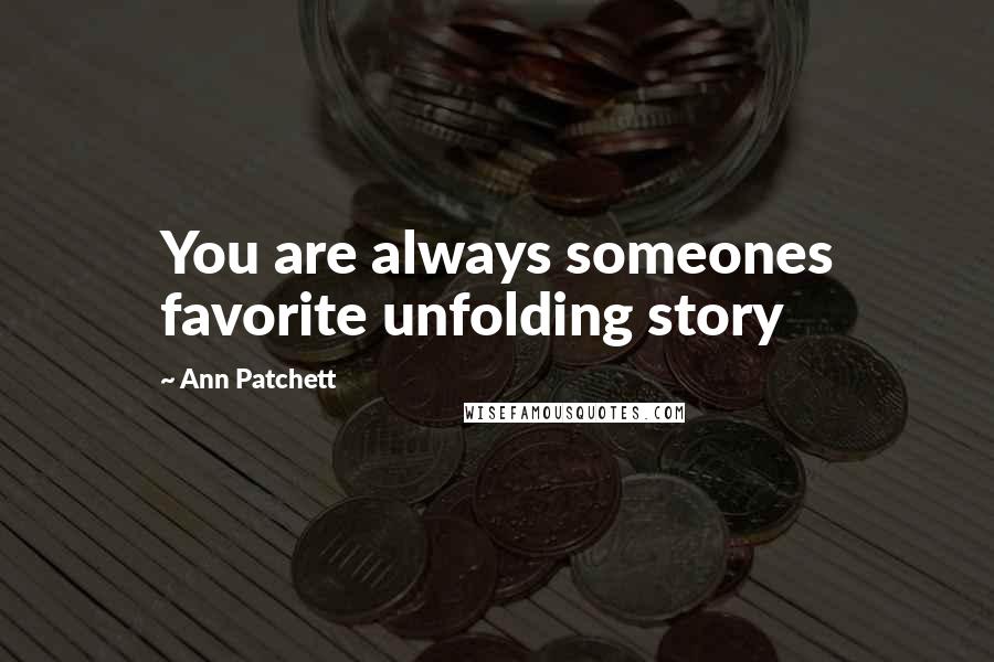 Ann Patchett Quotes: You are always someones favorite unfolding story