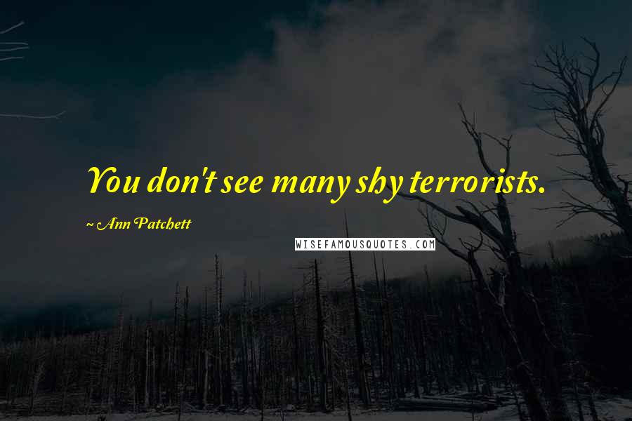 Ann Patchett Quotes: You don't see many shy terrorists.