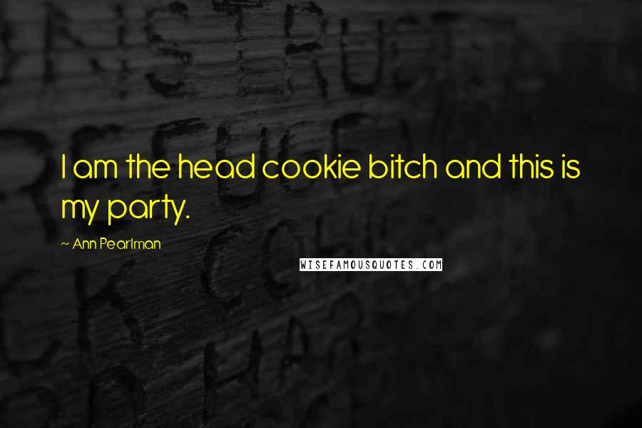 Ann Pearlman Quotes: I am the head cookie bitch and this is my party.