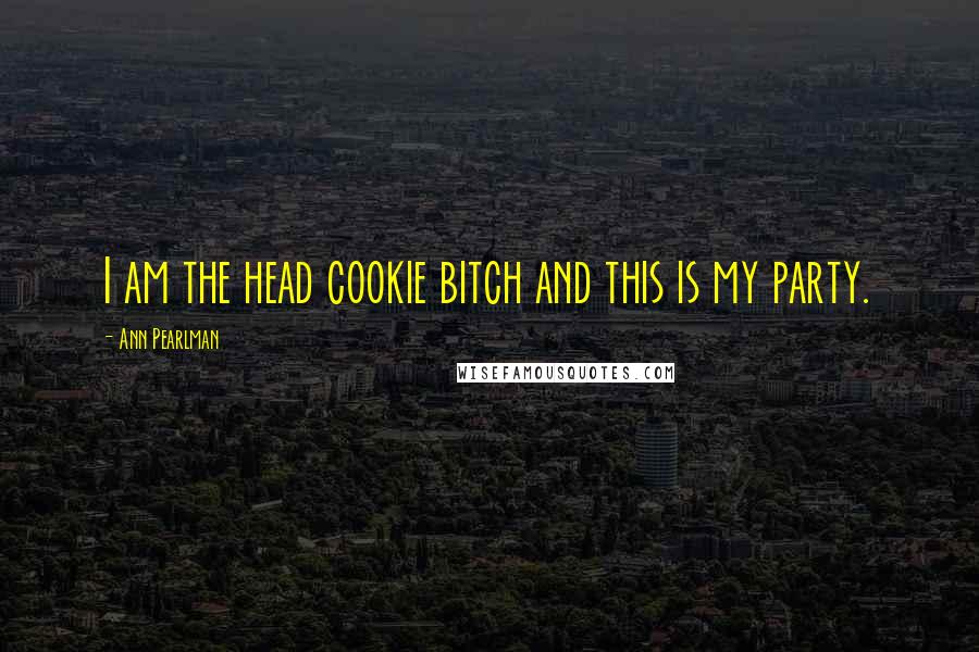 Ann Pearlman Quotes: I am the head cookie bitch and this is my party.