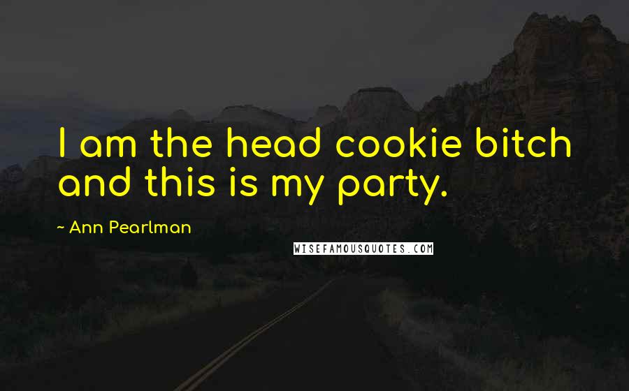 Ann Pearlman Quotes: I am the head cookie bitch and this is my party.