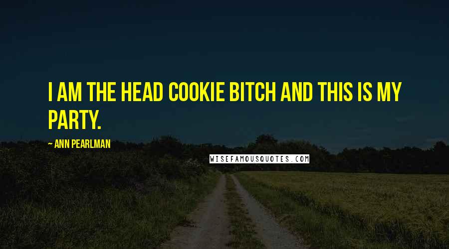 Ann Pearlman Quotes: I am the head cookie bitch and this is my party.