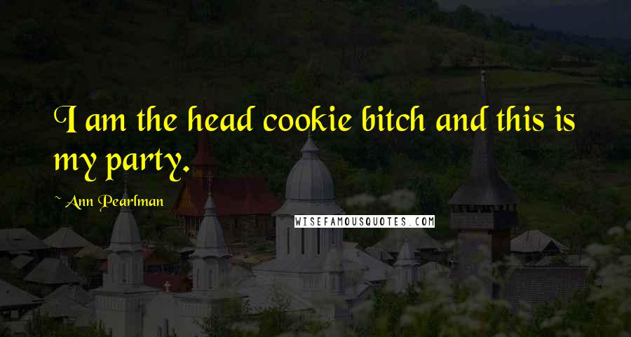 Ann Pearlman Quotes: I am the head cookie bitch and this is my party.