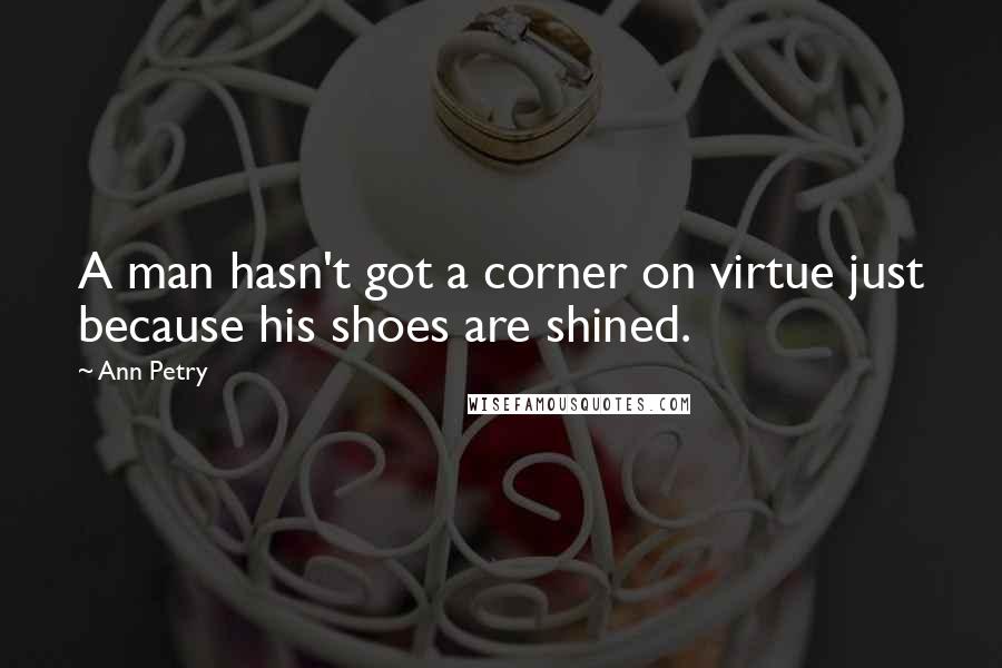 Ann Petry Quotes: A man hasn't got a corner on virtue just because his shoes are shined.