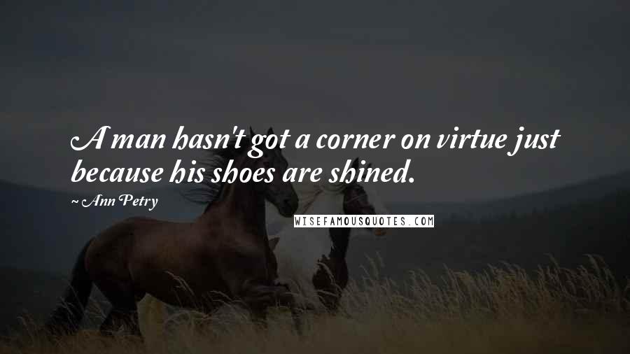 Ann Petry Quotes: A man hasn't got a corner on virtue just because his shoes are shined.