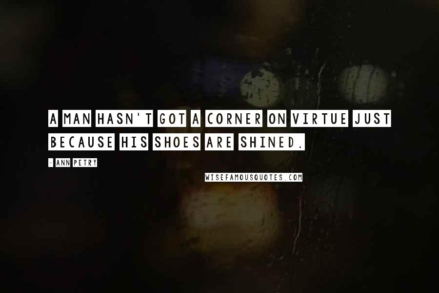 Ann Petry Quotes: A man hasn't got a corner on virtue just because his shoes are shined.