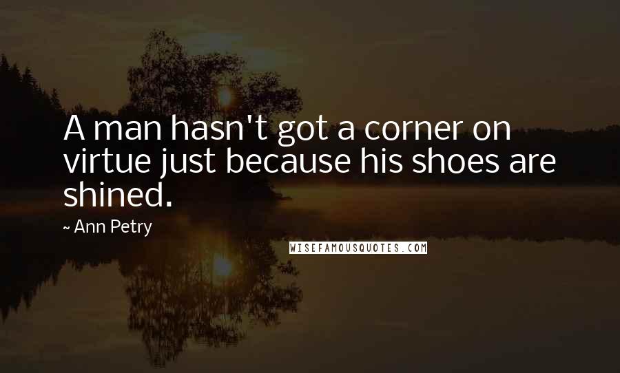 Ann Petry Quotes: A man hasn't got a corner on virtue just because his shoes are shined.