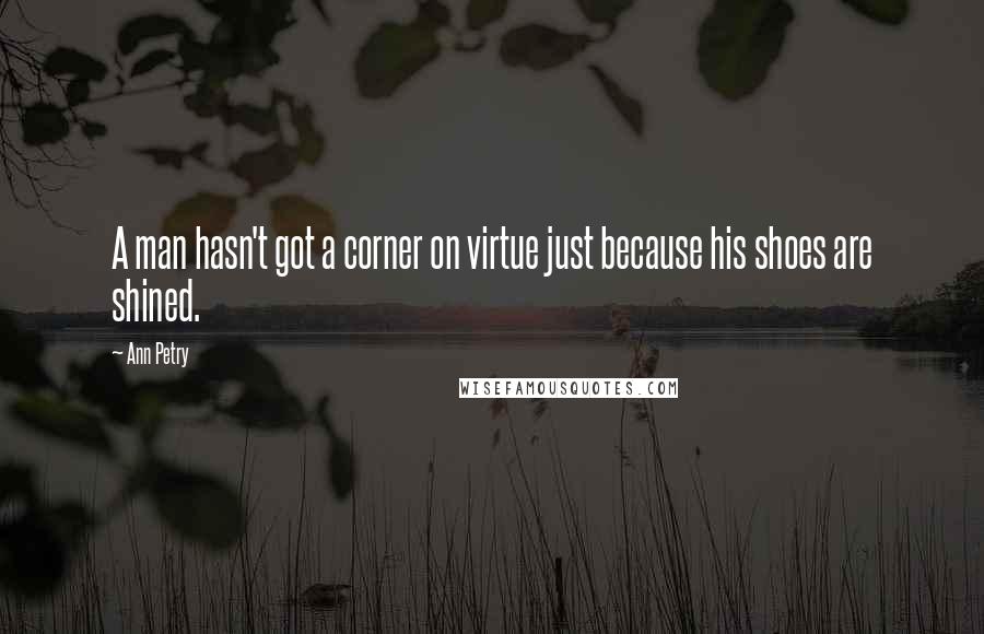 Ann Petry Quotes: A man hasn't got a corner on virtue just because his shoes are shined.