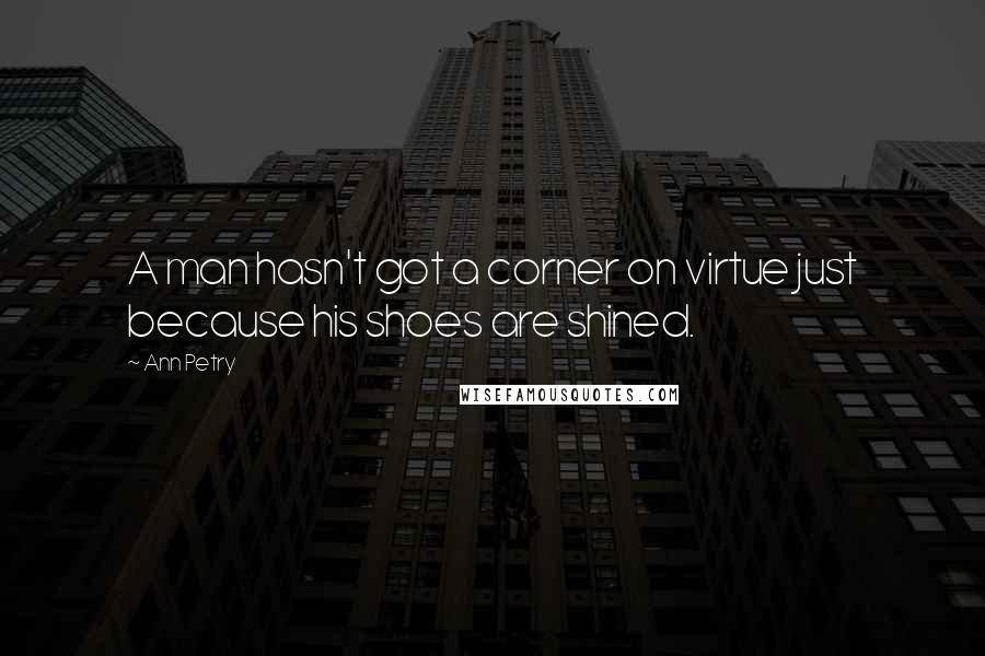 Ann Petry Quotes: A man hasn't got a corner on virtue just because his shoes are shined.