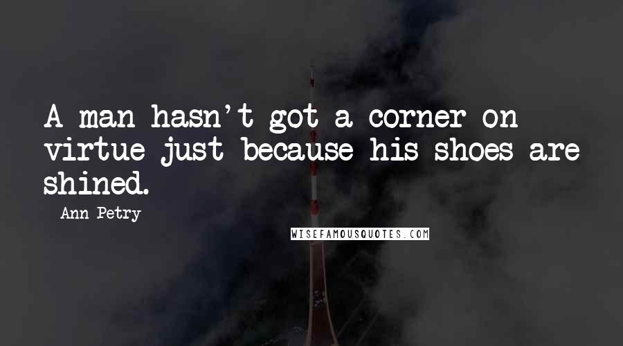 Ann Petry Quotes: A man hasn't got a corner on virtue just because his shoes are shined.