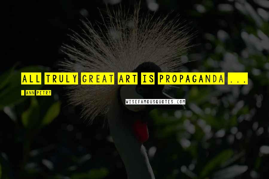 Ann Petry Quotes: All truly great art is propaganda ...