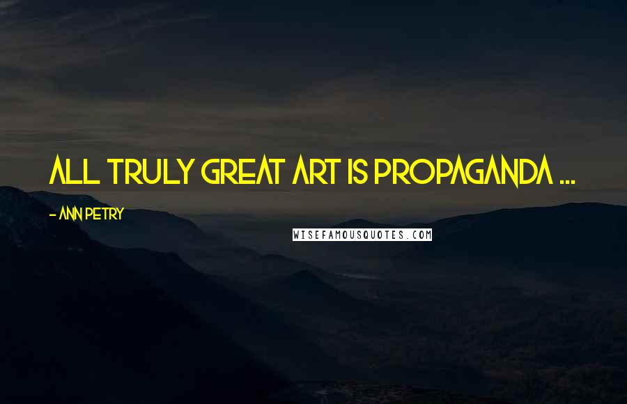 Ann Petry Quotes: All truly great art is propaganda ...