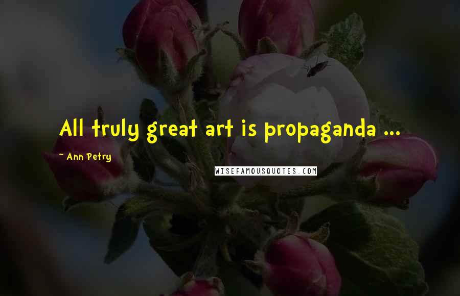 Ann Petry Quotes: All truly great art is propaganda ...