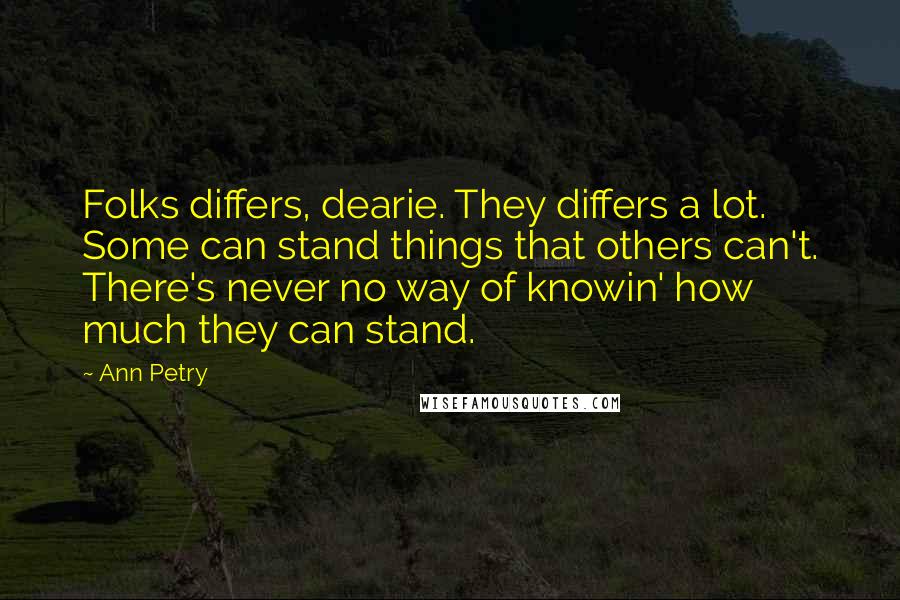 Ann Petry Quotes: Folks differs, dearie. They differs a lot. Some can stand things that others can't. There's never no way of knowin' how much they can stand.
