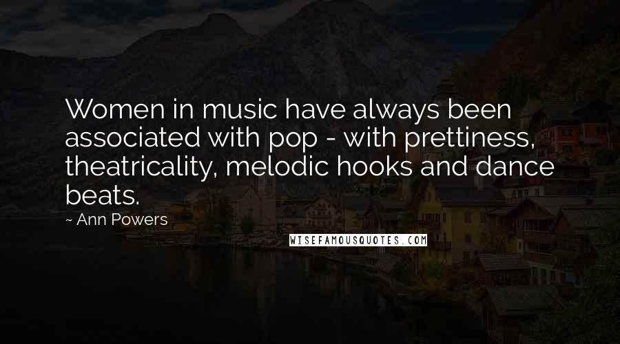 Ann Powers Quotes: Women in music have always been associated with pop - with prettiness, theatricality, melodic hooks and dance beats.