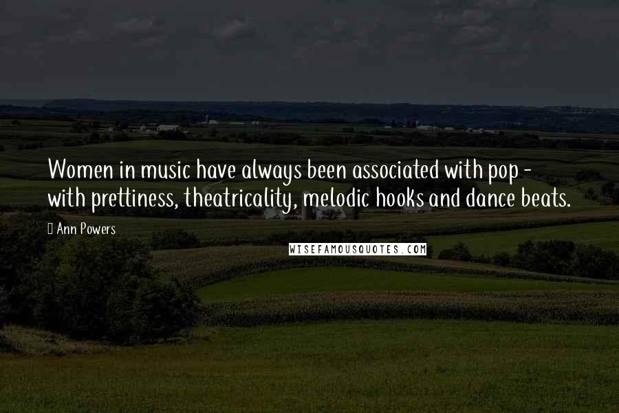 Ann Powers Quotes: Women in music have always been associated with pop - with prettiness, theatricality, melodic hooks and dance beats.