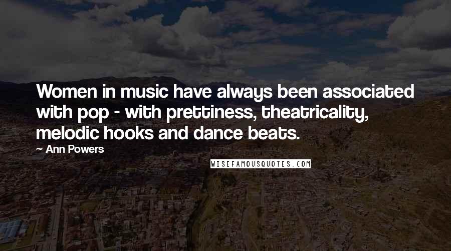 Ann Powers Quotes: Women in music have always been associated with pop - with prettiness, theatricality, melodic hooks and dance beats.