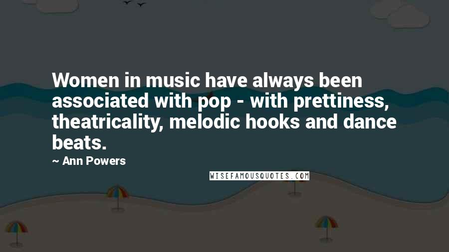 Ann Powers Quotes: Women in music have always been associated with pop - with prettiness, theatricality, melodic hooks and dance beats.