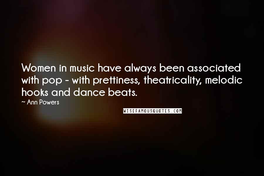 Ann Powers Quotes: Women in music have always been associated with pop - with prettiness, theatricality, melodic hooks and dance beats.