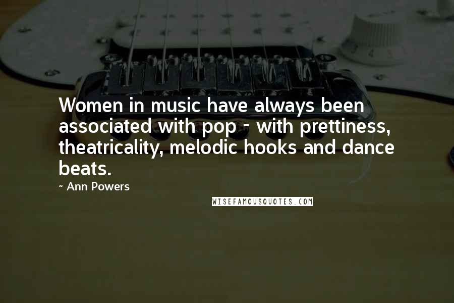 Ann Powers Quotes: Women in music have always been associated with pop - with prettiness, theatricality, melodic hooks and dance beats.