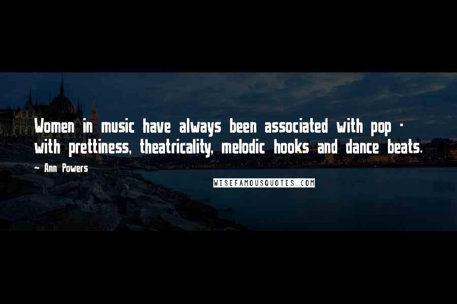 Ann Powers Quotes: Women in music have always been associated with pop - with prettiness, theatricality, melodic hooks and dance beats.