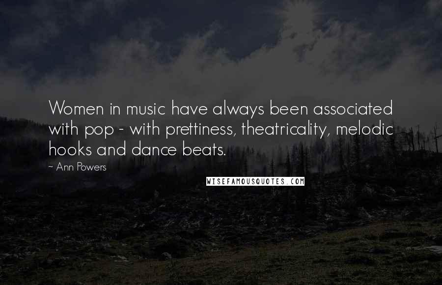 Ann Powers Quotes: Women in music have always been associated with pop - with prettiness, theatricality, melodic hooks and dance beats.