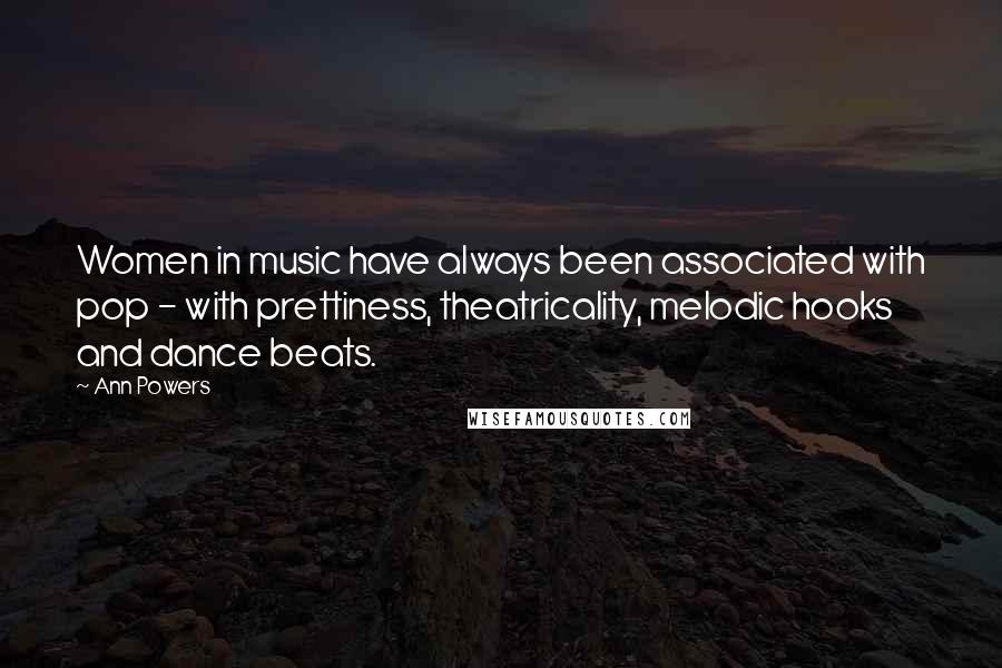 Ann Powers Quotes: Women in music have always been associated with pop - with prettiness, theatricality, melodic hooks and dance beats.