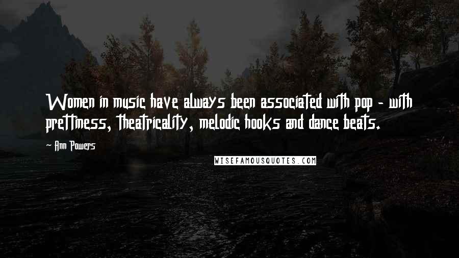 Ann Powers Quotes: Women in music have always been associated with pop - with prettiness, theatricality, melodic hooks and dance beats.