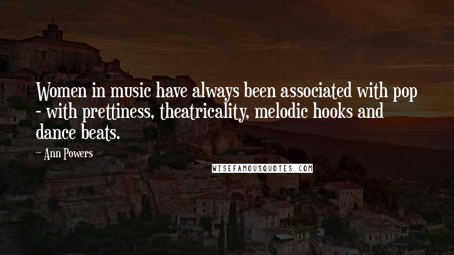 Ann Powers Quotes: Women in music have always been associated with pop - with prettiness, theatricality, melodic hooks and dance beats.