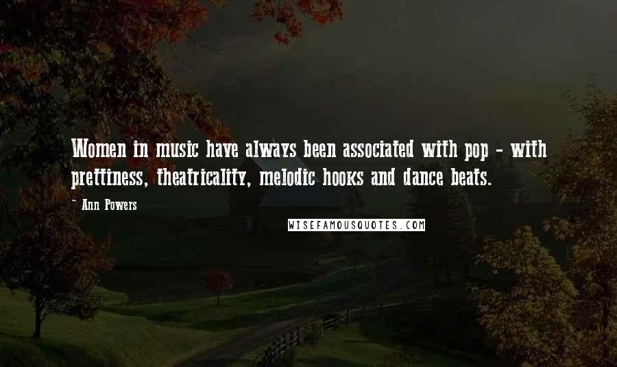 Ann Powers Quotes: Women in music have always been associated with pop - with prettiness, theatricality, melodic hooks and dance beats.