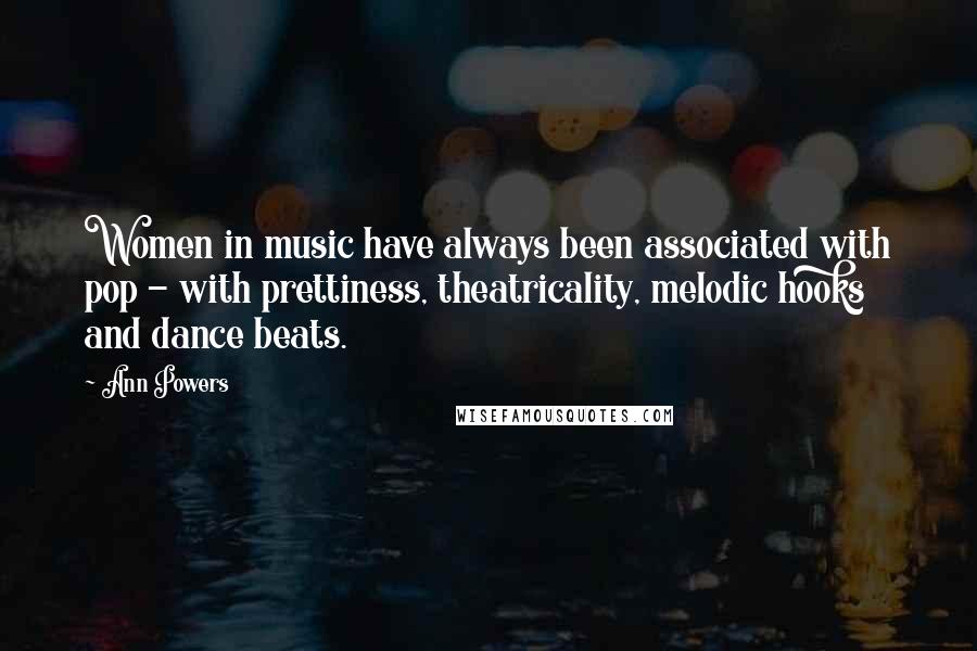 Ann Powers Quotes: Women in music have always been associated with pop - with prettiness, theatricality, melodic hooks and dance beats.