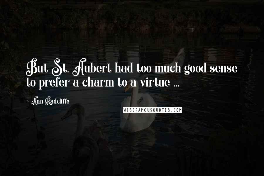 Ann Radcliffe Quotes: But St. Aubert had too much good sense to prefer a charm to a virtue ...