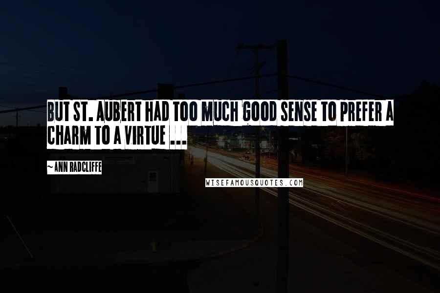 Ann Radcliffe Quotes: But St. Aubert had too much good sense to prefer a charm to a virtue ...