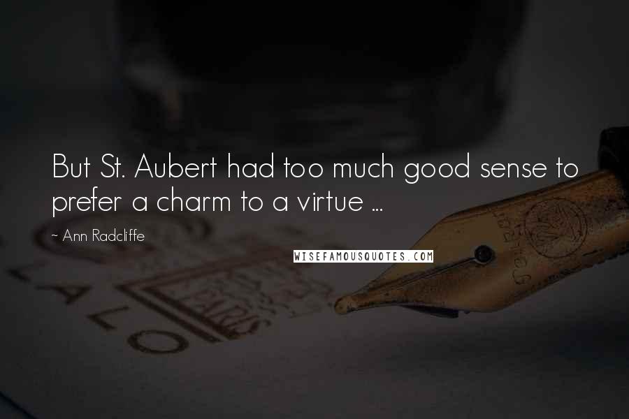 Ann Radcliffe Quotes: But St. Aubert had too much good sense to prefer a charm to a virtue ...