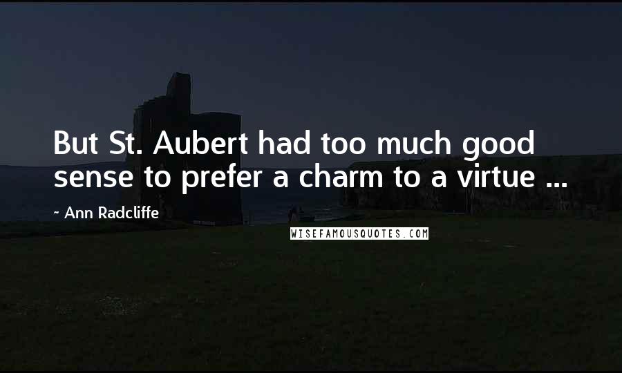 Ann Radcliffe Quotes: But St. Aubert had too much good sense to prefer a charm to a virtue ...