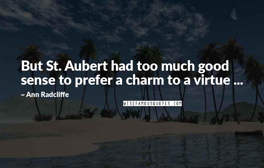 Ann Radcliffe Quotes: But St. Aubert had too much good sense to prefer a charm to a virtue ...