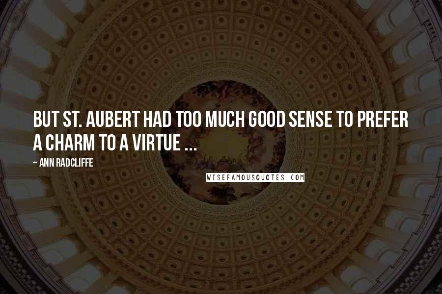 Ann Radcliffe Quotes: But St. Aubert had too much good sense to prefer a charm to a virtue ...