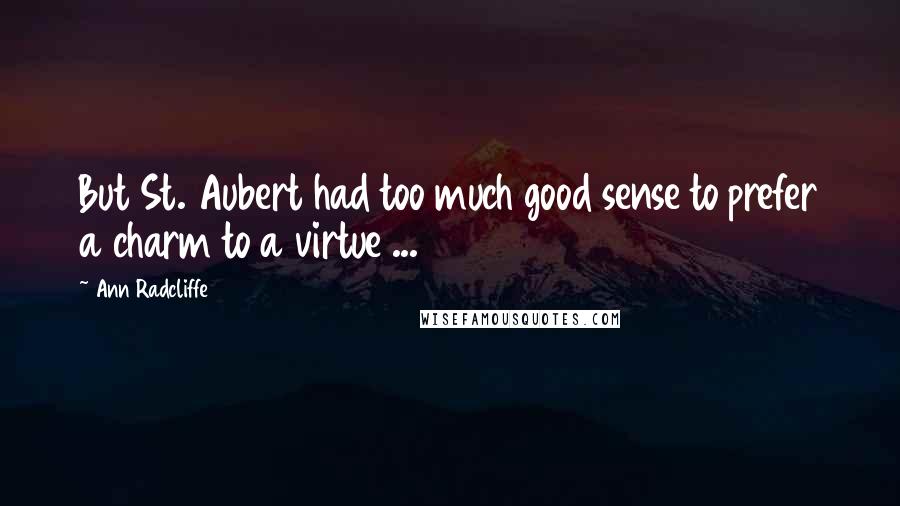 Ann Radcliffe Quotes: But St. Aubert had too much good sense to prefer a charm to a virtue ...