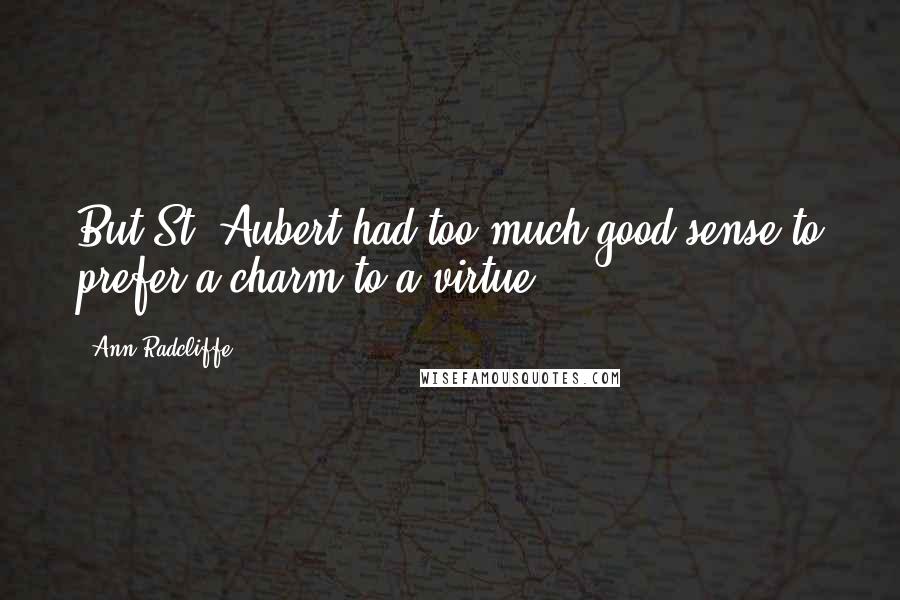 Ann Radcliffe Quotes: But St. Aubert had too much good sense to prefer a charm to a virtue ...