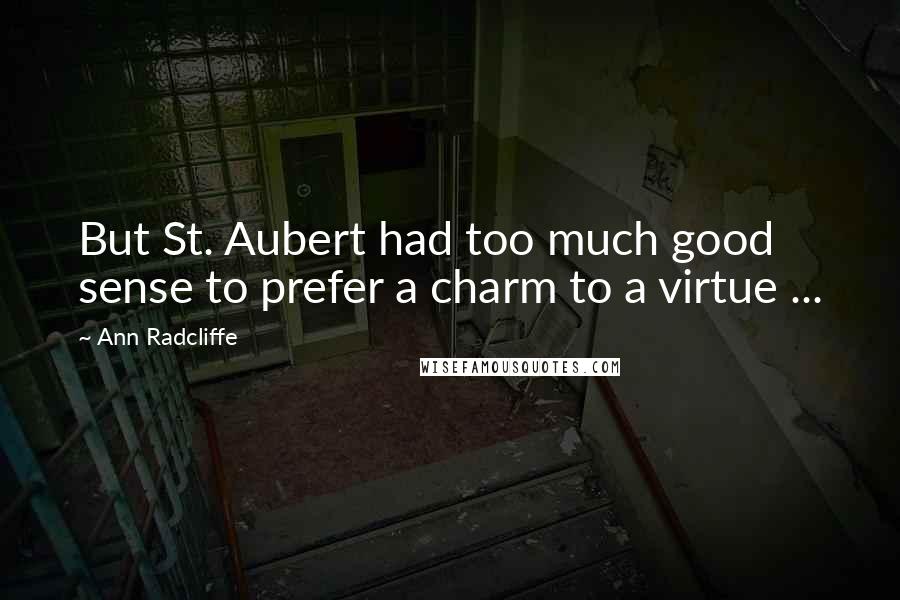 Ann Radcliffe Quotes: But St. Aubert had too much good sense to prefer a charm to a virtue ...