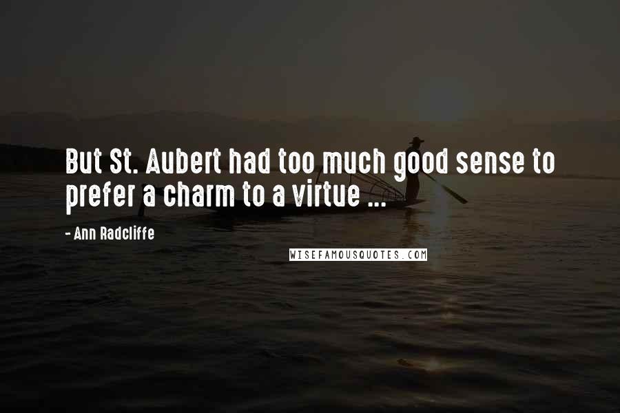 Ann Radcliffe Quotes: But St. Aubert had too much good sense to prefer a charm to a virtue ...