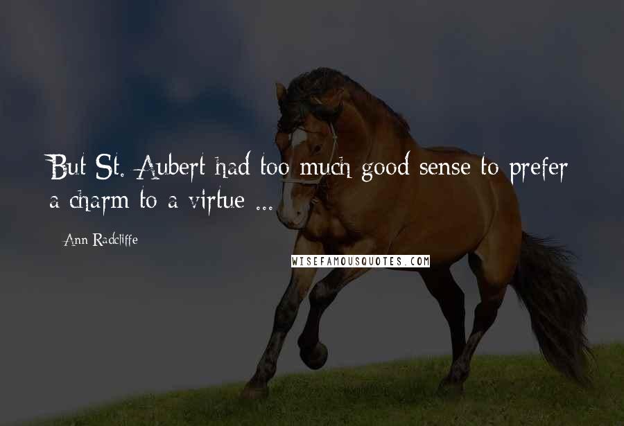 Ann Radcliffe Quotes: But St. Aubert had too much good sense to prefer a charm to a virtue ...