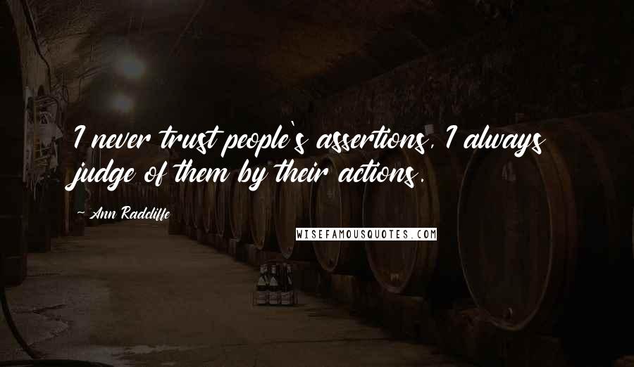 Ann Radcliffe Quotes: I never trust people's assertions, I always judge of them by their actions.