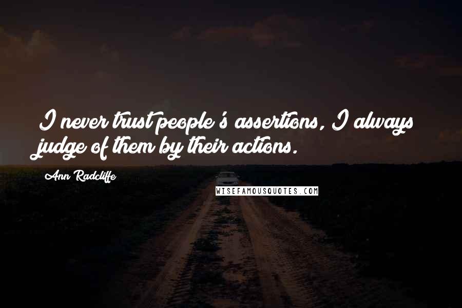 Ann Radcliffe Quotes: I never trust people's assertions, I always judge of them by their actions.