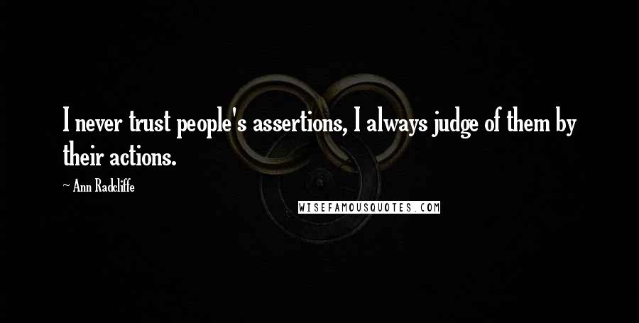 Ann Radcliffe Quotes: I never trust people's assertions, I always judge of them by their actions.