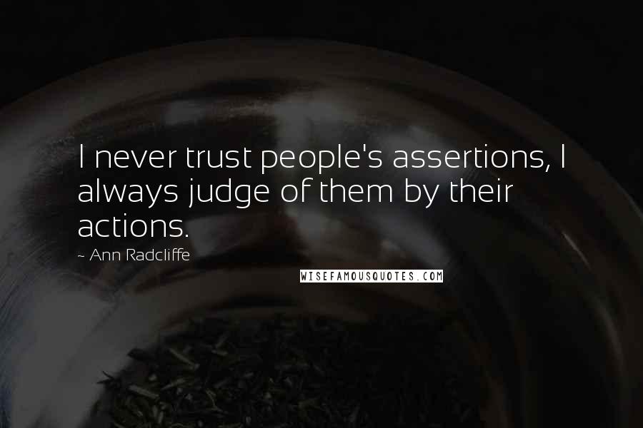 Ann Radcliffe Quotes: I never trust people's assertions, I always judge of them by their actions.